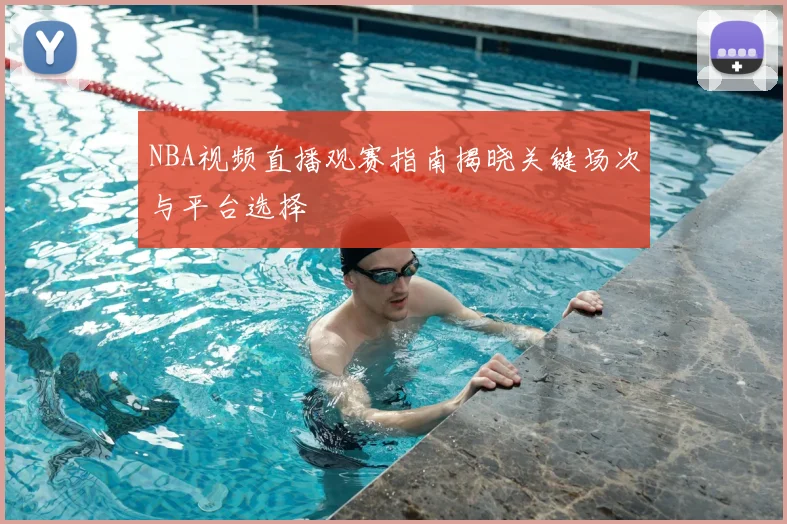 NBA视频直播观赛指南揭晓关键场次与平台选择