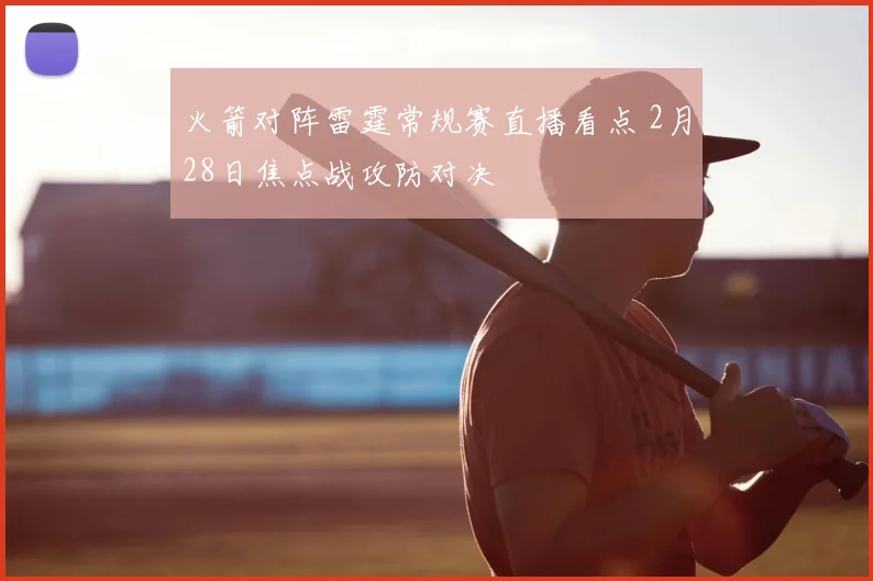 火箭对阵雷霆常规赛直播看点 2月28日焦点战攻防对决