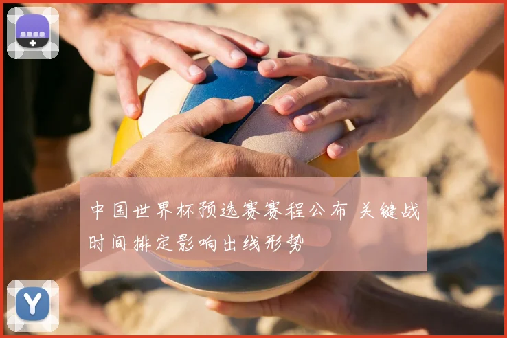 中国世界杯预选赛赛程公布 关键战时间排定影响出线形势