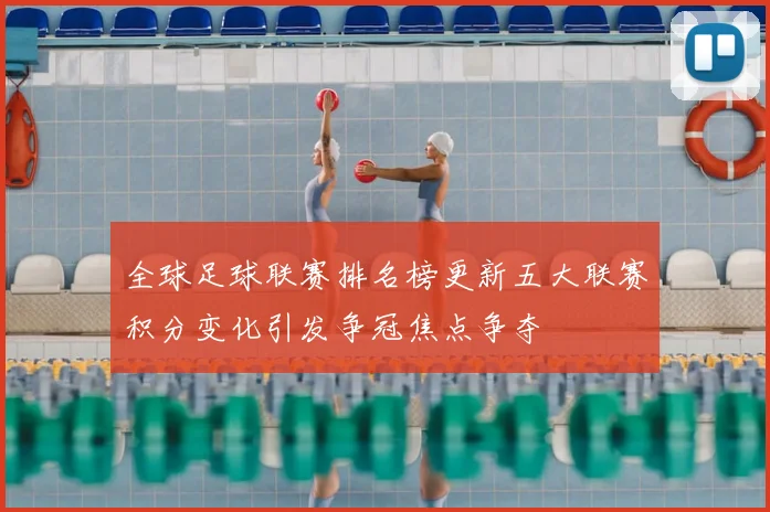 全球足球联赛排名榜更新五大联赛积分变化引发争冠焦点争夺
