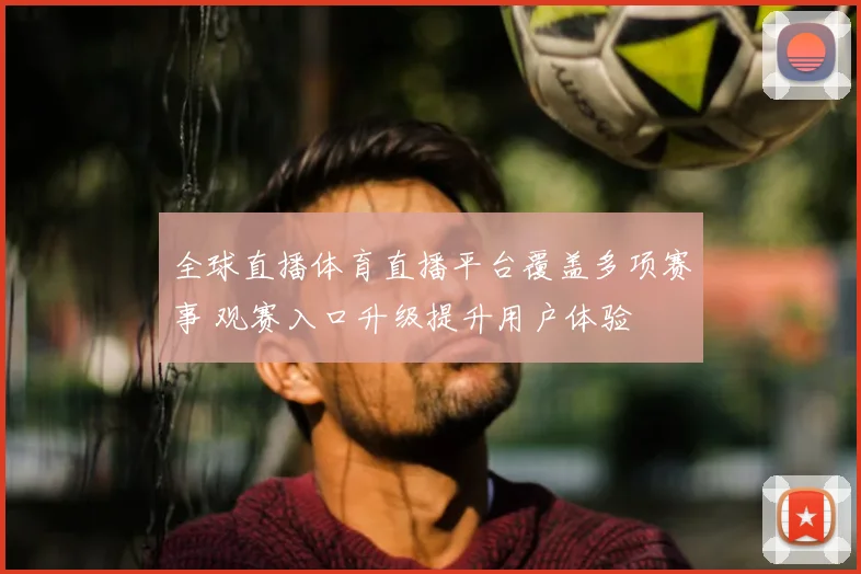 全球直播体育直播平台覆盖多项赛事 观赛入口升级提升用户体验