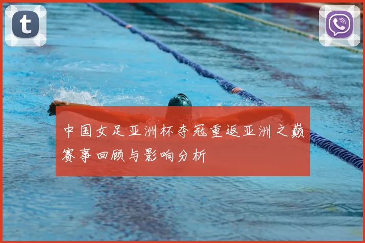 中国女足亚洲杯夺冠重返亚洲之巅赛事回顾与影响分析