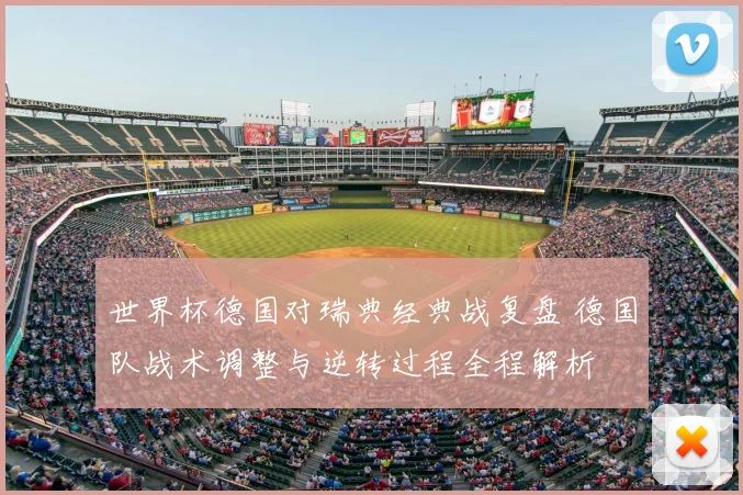 世界杯德国对瑞典经典战复盘 德国队战术调整与逆转过程全程解析