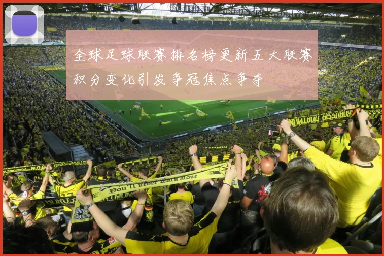 全球足球联赛排名榜更新五大联赛积分变化引发争冠焦点争夺