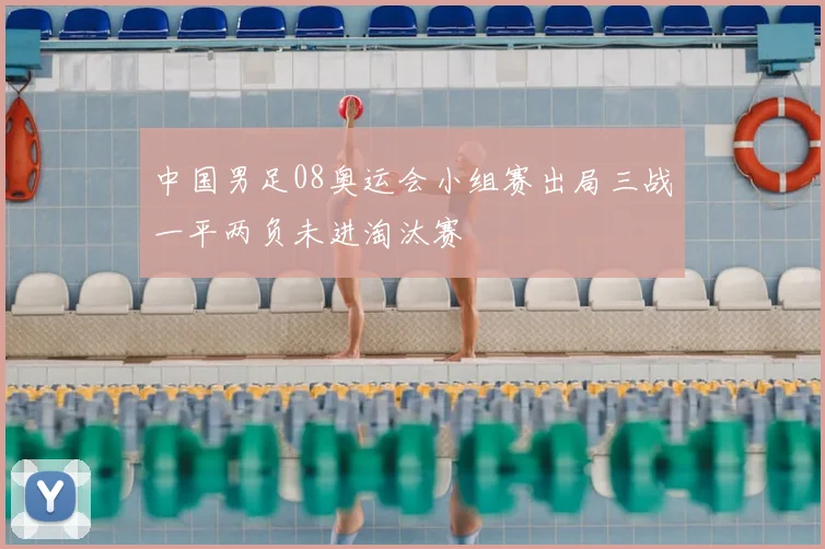中国男足08奥运会小组赛出局三战一平两负未进淘汰赛