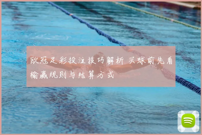欧冠足彩投注技巧解析 买球前先看输赢规则与结算方式