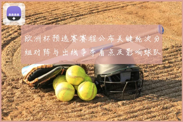 欧洲杯预选赛赛程公布关键轮次分组对阵与出线争夺看点及影响球队备战