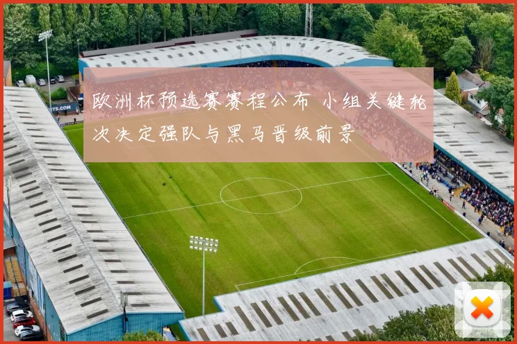 欧洲杯预选赛赛程公布 小组关键轮次决定强队与黑马晋级前景