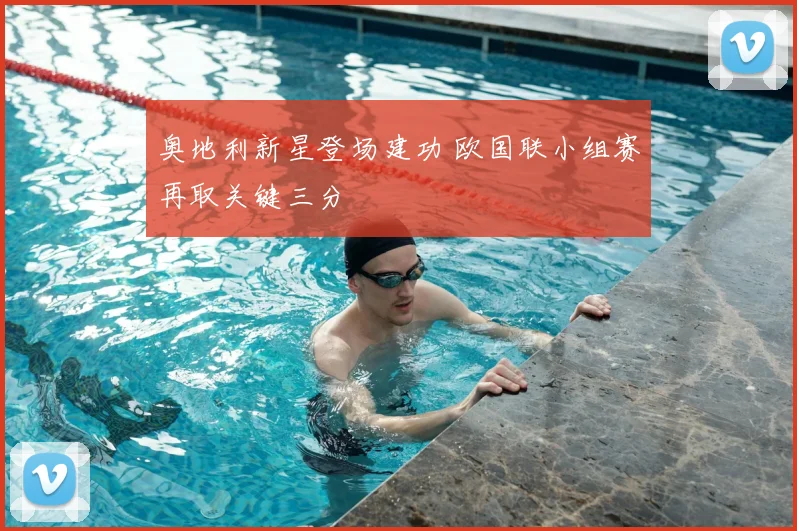 奥地利新星登场建功 欧国联小组赛再取关键三分