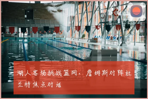 湖人客场挑战篮网,詹姆斯对阵杜兰特焦点对话