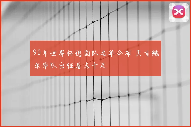 90年世界杯德国队名单公布 贝肯鲍尔率队出征看点十足