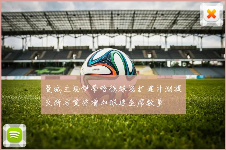 曼城主场伊蒂哈德球场扩建计划提交新方案将增加球迷坐席数量