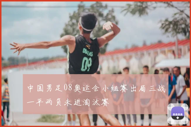 中国男足08奥运会小组赛出局三战一平两负未进淘汰赛