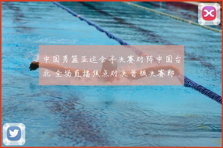 中国男篮亚运会半决赛对阵中国台北 全场直播焦点对决晋级决赛即