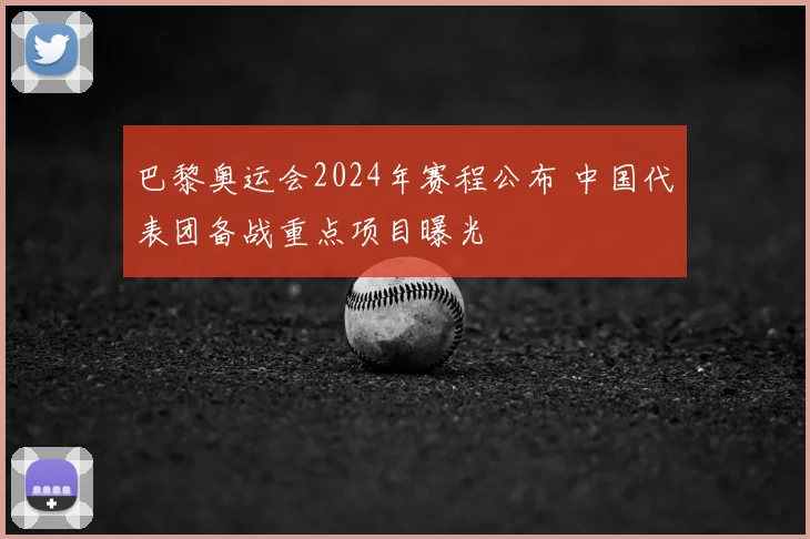 巴黎奥运会2024年赛程公布 中国代表团备战重点项目曝光