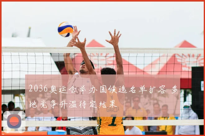 2036奥运会举办国候选名单扩容 多地竞争升温待定结果