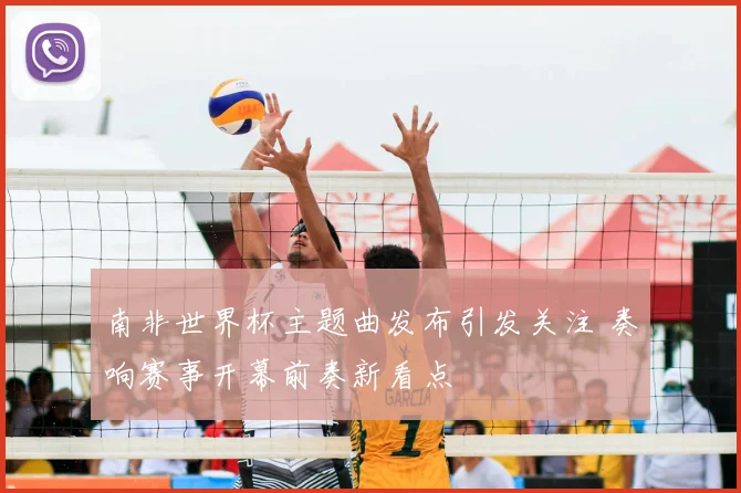 南非世界杯主题曲发布引发关注 奏响赛事开幕前奏新看点