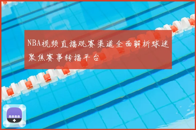 NBA视频直播观赛渠道全面解析球迷聚焦赛事转播平台