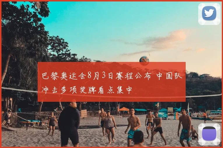 巴黎奥运会8月3日赛程公布 中国队冲击多项奖牌看点集中