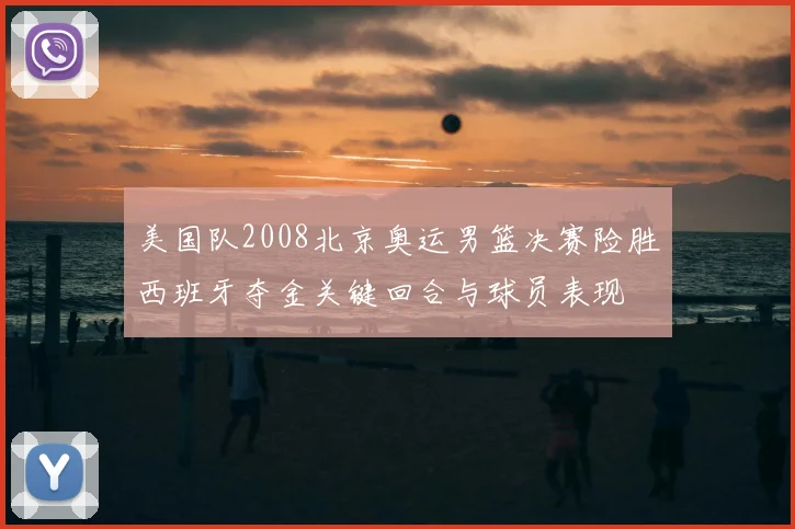 美国队2008北京奥运男篮决赛险胜西班牙夺金关键回合与球员表现