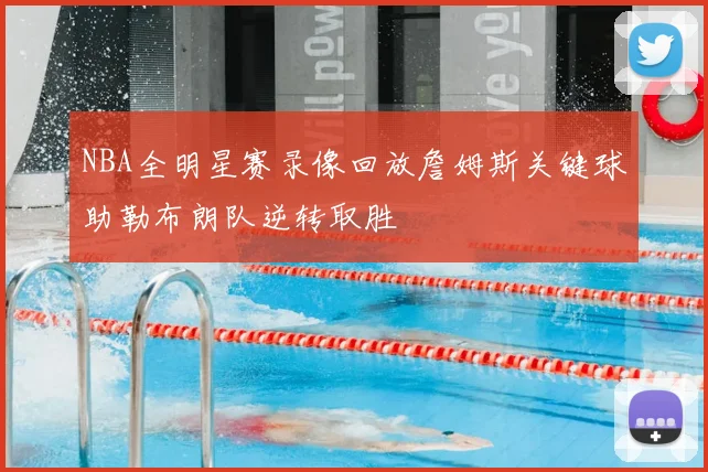 NBA全明星赛录像回放詹姆斯关键球助勒布朗队逆转取胜