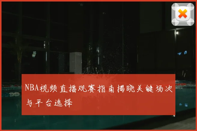 NBA视频直播观赛指南揭晓关键场次与平台选择