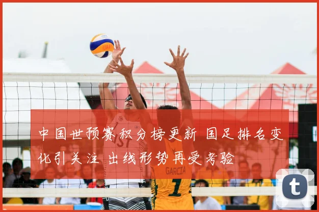 中国世预赛积分榜更新 国足排名变化引关注 出线形势再受考验