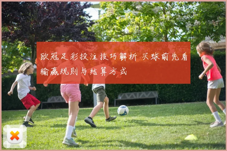 欧冠足彩投注技巧解析 买球前先看输赢规则与结算方式
