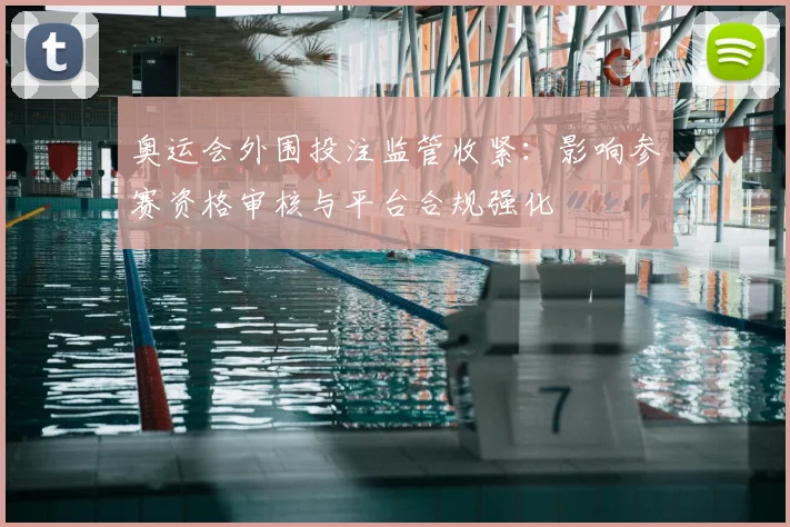 奥运会外围投注监管收紧：影响参赛资格审核与平台合规强化