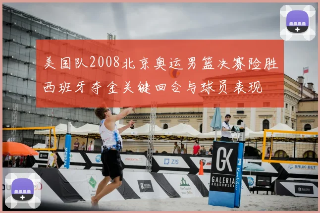 美国队2008北京奥运男篮决赛险胜西班牙夺金关键回合与球员表现