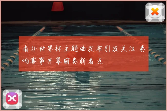 南非世界杯主题曲发布引发关注 奏响赛事开幕前奏新看点