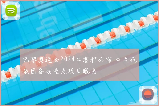 巴黎奥运会2024年赛程公布 中国代表团备战重点项目曝光