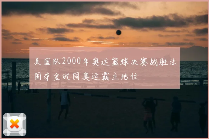 美国队2000年奥运篮球决赛战胜法国夺金巩固奥运霸主地位