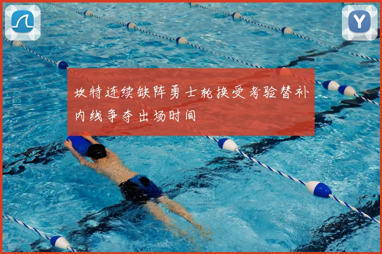 坎特连续缺阵勇士轮换受考验替补内线争夺出场时间