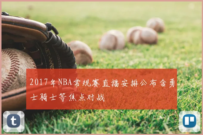2017年NBA常规赛直播安排公布含勇士骑士等焦点对战