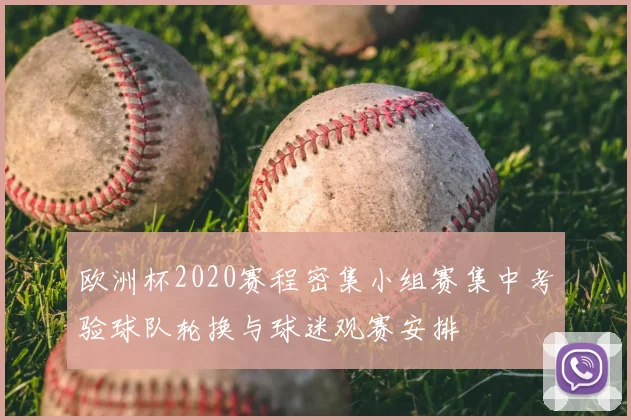 欧洲杯2020赛程密集小组赛集中考验球队轮换与球迷观赛安排