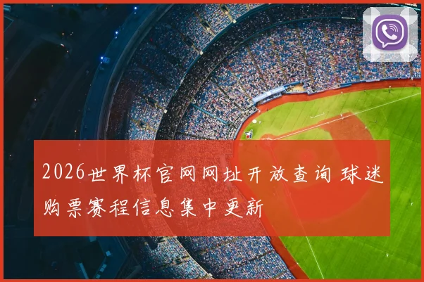 2026世界杯官网网址开放查询 球迷购票赛程信息集中更新