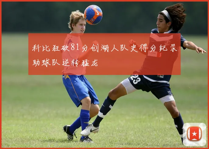 科比狂砍81分创湖人队史得分纪录助球队逆转猛龙