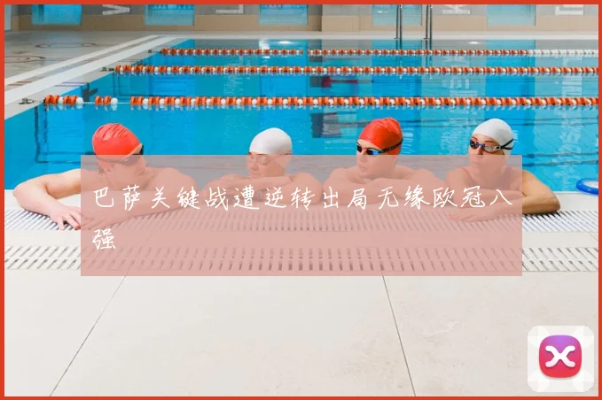 巴萨关键战遭逆转出局无缘欧冠八强