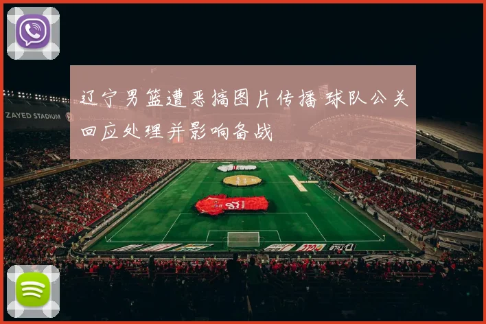 辽宁男篮遭恶搞图片传播 球队公关回应处理并影响备战