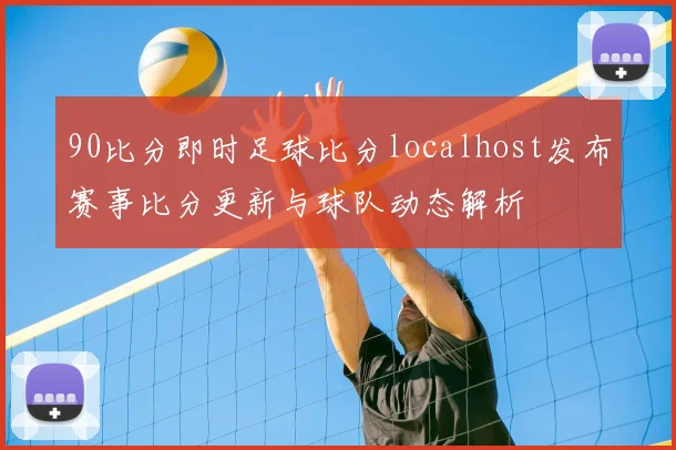 90比分即时足球比分localhost发布赛事比分更新与球队动态解析