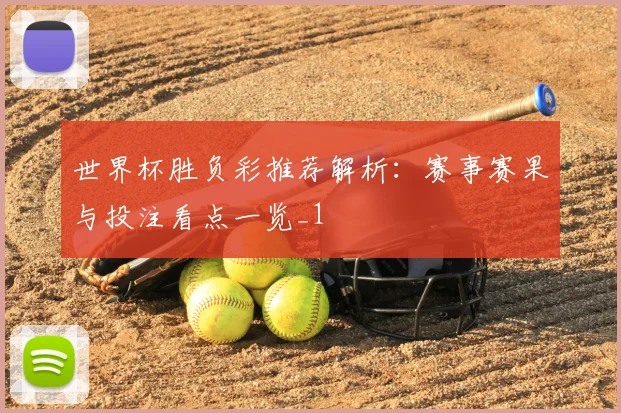 世界杯胜负彩推荐解析：赛事赛果与投注看点一览_1