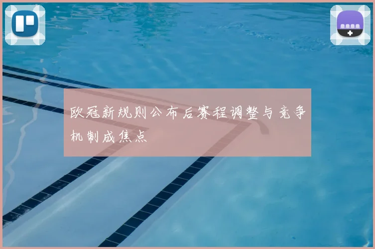 欧冠新规则公布后赛程调整与竞争机制成焦点